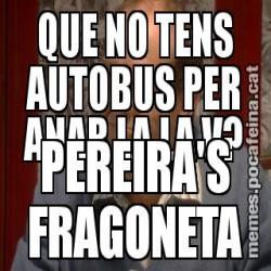 QUE NO TENS AUTOBUS PER ANAR LA LA V? PEREIRA'S FRAGONETA