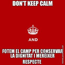 DON'T KEEP CALM FOTEM EL CAMP PER CONSERVAR LA DIGNITAT I MERÈIXER RESPECTE