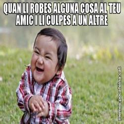 QUAN LI ROBES ALGUNA COSA AL TEU AMIC I LI CULPES A UN ALTRE