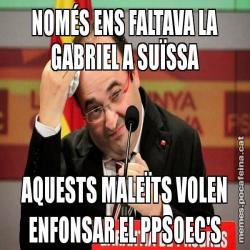 NOMÉS ENS FALTAVA LA GABRIEL A SUÏSSA AQUESTS MALEÏTS VOLEN ENFONSAR EL PPSOEC'S
