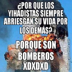 ¿POR QUE LOS YIHADISTAS SIEMPRE ARRIESGAN SU VIDA POR LOS DEMÁS? PORQUE SON BOMBEROS XDXDXD
