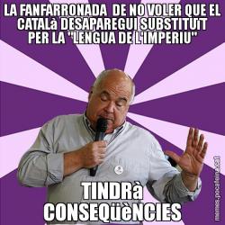 LA FANFARRONADA  DE NO VOLER QUE EL CATALà DESAPAREGUI SUBSTITUïT PER LA "LENGUA DE L'IMPERIU" TINDRà CONSEQüèNCIES