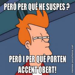 PERÓ PER QUÉ HE SUSPES ?  PERÒ I PER QUÈ PORTEN ACCENT OBERT!