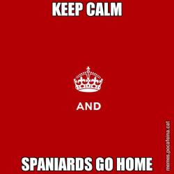 KEEP CALM SPANIARDS GO HOME