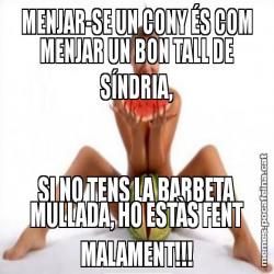 MENJAR-SE UN CONY ÉS COM MENJAR UN BON TALL DE SÍNDRIA, SI NO TENS LA BARBETA MULLADA, HO ESTÀS FENT MALAMENT!!!