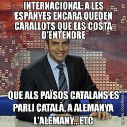 INTERNACIONAL: A LES ESPANYES ENCARA QUEDEN CARALLOTS QUE ELS COSTA D'ENTENDRE QUE ALS PAÏSOS CATALANS ES PARLI CATALÀ, A ALEMANYA L'ALEMANY...ETC
