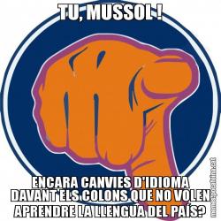 TU, MUSSOL ! ENCARA CANVIES D'IDIOMA DAVANT ELS COLONS QUE NO VOLEN APRENDRE LA LLENGUA DEL PAÍS?