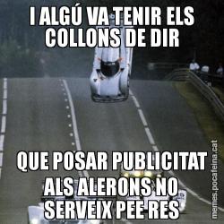 I ALGÚ VA TENIR ELS COLLONS DE DIR QUE POSAR PUBLICITAT ALS ALERONS NO SERVEIX PEE RES