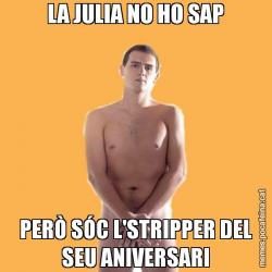 LA JULIA NO HO SAP PERÒ SÓC L'STRIPPER DEL SEU ANIVERSARI