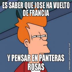 ES SABER QUE JOSE HA VUELTO DE FRANCIA Y PENSAR EN PANTERAS ROSAS