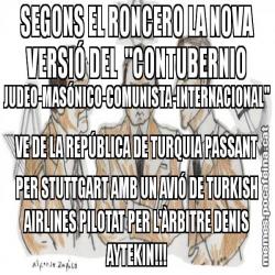 SEGONS EL RONCERO LA NOVA VERSIÓ DEL  "CONTUBERNIO JUDEO-MASÓNICO-COMUNISTA-INTERNACIONAL"  VE DE LA REPÚBLICA DE TURQUIA PASSANT PER STUTTGART AMB UN AVIÓ DE TURKISH AIRLINES PILOTAT PER L'ÀRBITRE DENIS AYTEKIN!!!