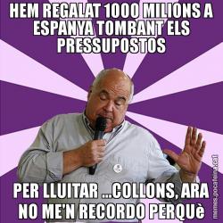 HEM REGALAT 1000 MILIONS A ESPANYA TOMBANT ELS PRESSUPOSTOS PER LLUITAR ...COLLONS, ARA NO ME'N RECORDO PERQUè