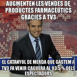 AUGMENTEN LES VENDES DE PRODUCTES FARMACÈUTICS GRÀCIES A TV3 EL CATANYOL DE MERDA QUE GASTEM A TV3 FA VENIR CAGUERA AL 93.5 % DELS ESPECTADORS