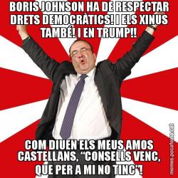 BORIS JOHNSON HA DE RESPECTAR DRETS DEMOCRÀTICS! I ELS XINUS TAMBÉ! I EN TRUMP!! COM DIUEN ELS MEUS AMOS CASTELLANS, “CONSELLS VENC, QUE PER A MI NO TINC”!