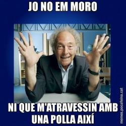 JO NO EM MORO NI QUE M'ATRAVESSIN AMB UNA POLLA AIXÍ