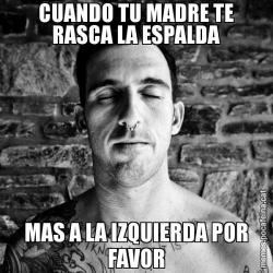 CUANDO TU MADRE TE RASCA LA ESPALDA MAS A LA IZQUIERDA POR FAVOR