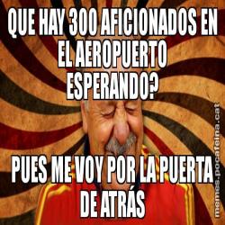 QUE HAY 300 AFICIONADOS EN EL AEROPUERTO ESPERANDO? PUES ME VOY POR LA PUERTA DE ATRÁS