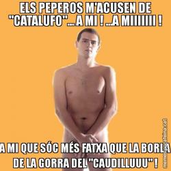 ELS PEPEROS M'ACUSEN DE "CATALUFO"... A MI ! ...A MIIIIIII ! A MI QUE SÓC MÉS FATXA QUE LA BORLA DE LA GORRA DEL "CAUDILLUUU" !