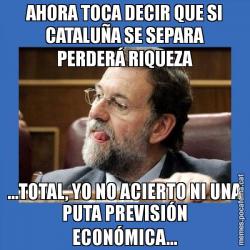 AHORA TOCA DECIR QUE SI CATALUÑA SE SEPARA PERDERÁ RIQUEZA ...TOTAL, YO NO ACIERTO NI UNA PUTA PREVISIÓN ECONÓMICA...