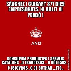 SÀNCHEZ I CUIXART 371 DIES EMPRESONATS: NI OBLIT NI PERDÓ ! CONSUMIM PRODUCTES I SERVEIS CATALANS ..O FRANCESOS .. O BÚLGARS .. O ESLOVACS ..O DE BUTHAN ...ETC..