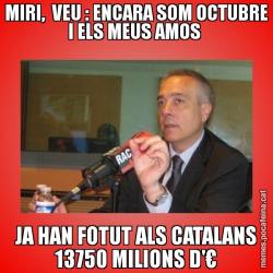 MIRI,  VEU : ENCARA SOM OCTUBRE I ELS MEUS AMOS  JA HAN FOTUT ALS CATALANS 13750 MILIONS D'€