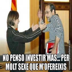 NO PENSO INVESTIR MAS... PER MOLT SEXE QUE M'OFEREIXIS