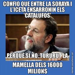 CONFIO QUE ENTRE LA SORAYA I L'ICETA ENSARRONIN ELS 'CATALUFOS' PERQUÈ SI NO, TURURUT LA MAMELLA DELS 16000 MILIONS