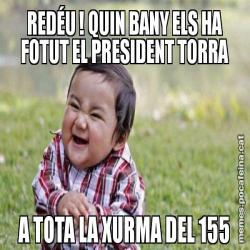 REDÉU ! QUIN BANY ELS HA FOTUT EL PRESIDENT TORRA A TOTA LA XURMA DEL 155