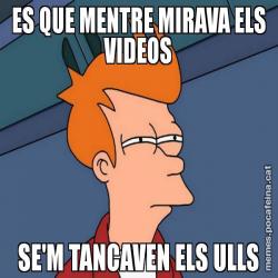 ES QUE MENTRE MIRAVA ELS VIDEOS SE'M TANCAVEN ELS ULLS