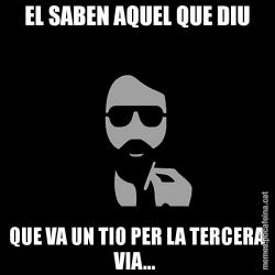 EL SABEN AQUEL QUE DIU QUE VA UN TIO PER LA TERCERA VIA...