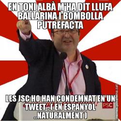 EN TONI ALBÀ M'HA DIT LLUFA BALLARINA I BOMBOLLA PUTREFACTA LES JSC HO HAN CONDEMNAT EN UN TWEET . ( EN ESPANYOL ..NATURALMENT )