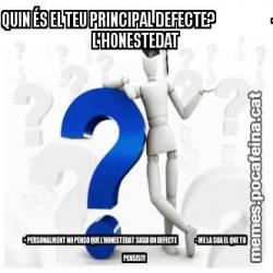 • QUIN ÉS EL TEU PRINCIPAL DEFECTE?                       - L'HONESTEDAT • PERSONALMENT NO PENSO QUE L'HONESTEDAT SIGUI UN DEFECTE                       - ME LA SUA EL QUE TU PENSIS!!!