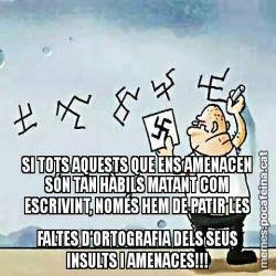 SI TOTS AQUESTS QUE ENS AMENACEN SÓN TAN HÀBILS MATANT COM ESCRIVINT, NOMÉS HEM DE PATIR LES FALTES D'ORTOGRAFIA DELS SEUS INSULTS I AMENACES!!!