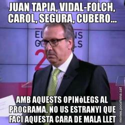 JUAN TAPIA, VIDAL-FOLCH, CAROL, SEGURA, CUBERO... AMB AQUESTS OPINòLEGS AL PROGRAMA, NO US ESTRANYI QUE FACI AQUESTA CARA DE MALA LLET