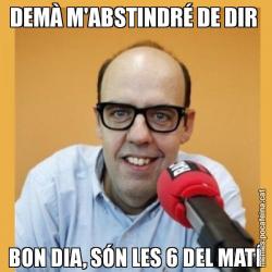 DEMÀ M'ABSTINDRÉ DE DIR  BON DIA, SÓN LES 6 DEL MATÍ