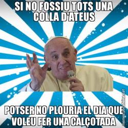 SI NO FOSSIU TOTS UNA COLLA D'ATEUS POTSER NO PLOURIA EL DIA QUE VOLEU FER UNA CALÇOTADA