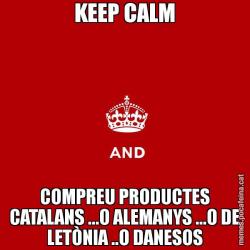 KEEP CALM COMPREU PRODUCTES CATALANS ...O ALEMANYS ...O DE LETÒNIA ..O DANESOS