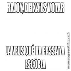 RAJOY, DEIXA'LS VOTAR JA VEUS QUÉ HA PASSAT A ESCÒCIA