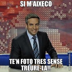 SI M'AIXECO TE'N FOTO TRES SENSE TREURE-LA!!