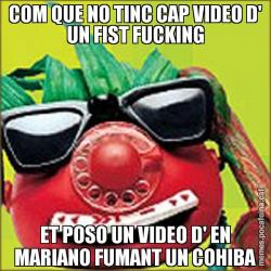 COM QUE NO TINC CAP VIDEO D' UN FIST FUCKING ET POSO UN VIDEO D' EN MARIANO FUMANT UN COHIBA