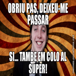 OBRIU PAS, DEIXEU-ME PASSAR SI... TAMBE EM COLO AL SUPER!