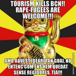 TOURISM KILLS BCN!! RAPE-FUGEES ARE WELCOME!!! AMB AQUEST IDEARI TAN GUAI, NO ENTENC COM ENS HEM QUEDAT SENSE REGIDORES, TIA!!!