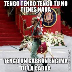 TENGO TENGO TENGO TU NO TIENES NADA TENGO UN CABRÓN ENCIMA DE LA CABRA