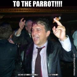 TO THE PARROT!!!!  QUE NO ESTAMOS TAN MAL!!                          I JA TORNEM!!