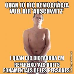 QUAN JO DIC DEMOCRÀCIA VULL DIR 'AUSCHWITZ' I QUAN DIC DICTADURA EM REFEREIXO 'ALS DRETS FONAMENTALS DE LES PERSONES'