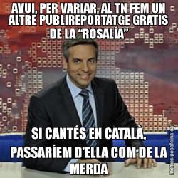 AVUI, PER VARIAR, AL TN FEM UN ALTRE PUBLIREPORTATGE GRATIS DE LA “ROSALÍA” SI CANTÉS EN CATALÀ, PASSARÍEM D’ELLA COM DE LA MERDA