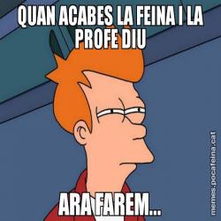 QUAN ACABES LA FEINA I LA PROFE DIU ARA FAREM...