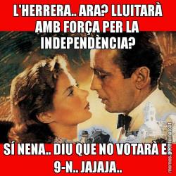 L'HERRERA.. ARA? LLUITARÀ AMB FORÇA PER LA INDEPENDÈNCIA? SÍ NENA.. DIU QUE NO VOTARÀ EL 9-N.. JAJAJA..