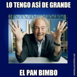 LO TENGO ASÍ DE GRANDE EL PAN BIMBO
