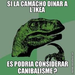 SI LA CAMACHO DINAR A L'IKEA ES PODRIA CONSIDERAR CANIBALISME ?